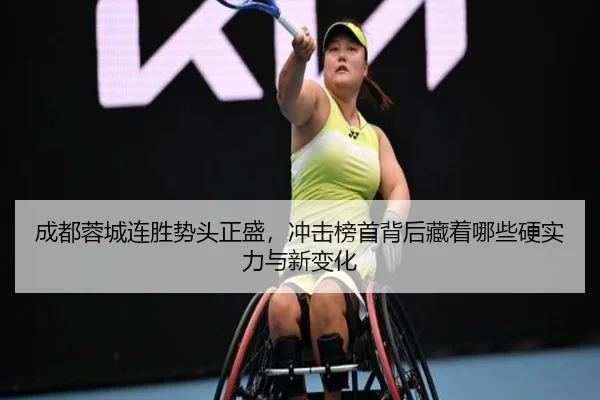 成都蓉城连胜势头正盛，冲击榜首背后藏着哪些硬实力与新变化